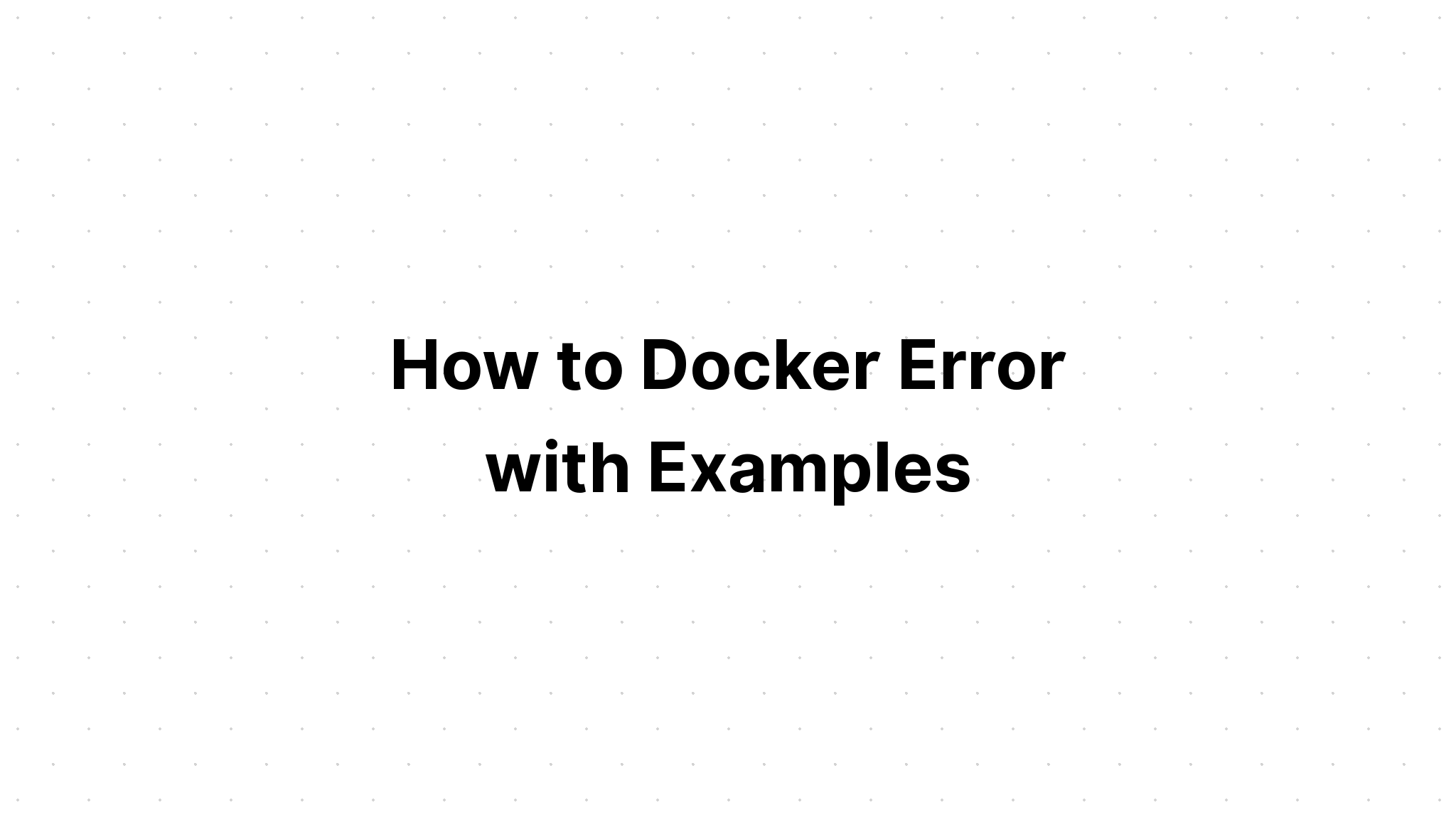 Cách khắc phục lỗi Docker với các ví dụ